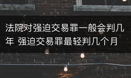 法院对强迫交易罪一般会判几年 强迫交易罪最轻判几个月