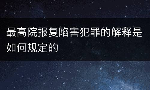 最高院报复陷害犯罪的解释是如何规定的