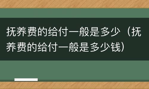 抚养费的给付一般是多少（抚养费的给付一般是多少钱）