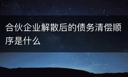 合伙企业解散后的债务清偿顺序是什么
