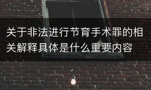 关于非法进行节育手术罪的相关解释具体是什么重要内容