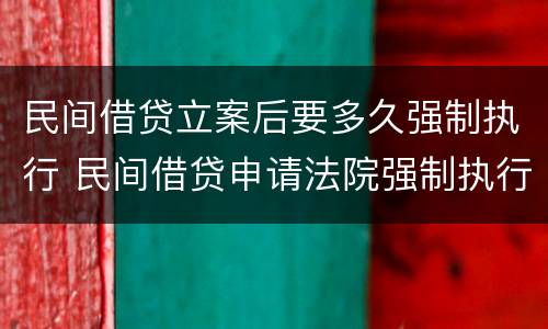 民间借贷立案后要多久强制执行 民间借贷申请法院强制执行要多久