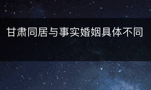 甘肃同居与事实婚姻具体不同