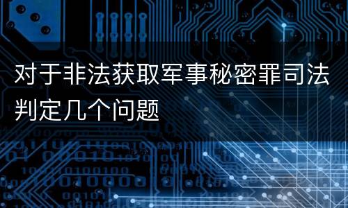 对于非法获取军事秘密罪司法判定几个问题