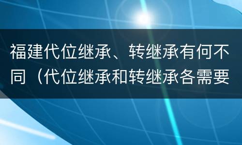 福建代位继承、转继承有何不同（代位继承和转继承各需要具备哪些条件?二者如何区别?）