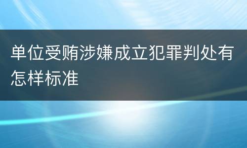 单位受贿涉嫌成立犯罪判处有怎样标准
