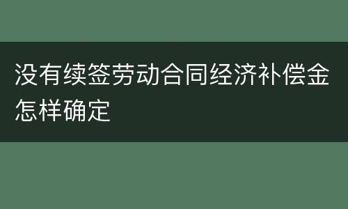 没有续签劳动合同经济补偿金怎样确定
