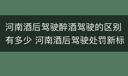 河南酒后驾驶醉酒驾驶的区别有多少 河南酒后驾驶处罚新标准