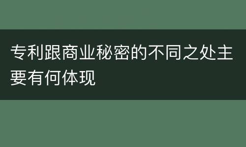 专利跟商业秘密的不同之处主要有何体现