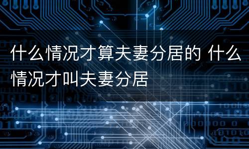 什么情况才算夫妻分居的 什么情况才叫夫妻分居