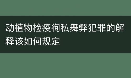 动植物检疫徇私舞弊犯罪的解释该如何规定