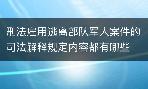 刑法雇用逃离部队军人案件的司法解释规定内容都有哪些
