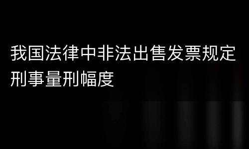 我国法律中非法出售发票规定刑事量刑幅度