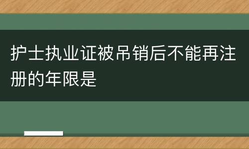 护士执业证被吊销后不能再注册的年限是
