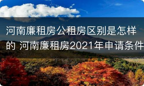 河南廉租房公租房区别是怎样的 河南廉租房2021年申请条件