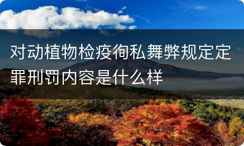 对动植物检疫徇私舞弊规定定罪刑罚内容是什么样
