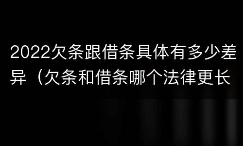 2022欠条跟借条具体有多少差异（欠条和借条哪个法律更长）