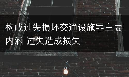 构成过失损坏交通设施罪主要内涵 过失造成损失