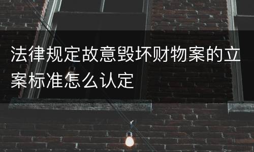 法律规定故意毁坏财物案的立案标准怎么认定