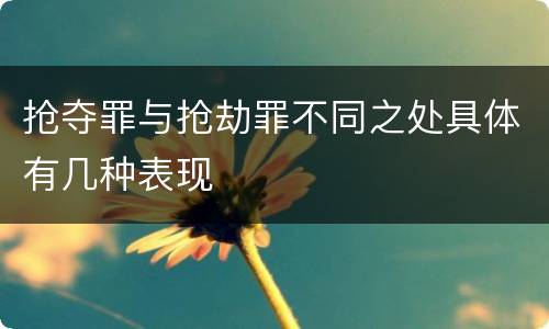 抢夺罪与抢劫罪不同之处具体有几种表现