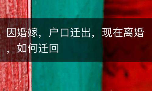 因婚嫁，户口迁出，现在离婚，如何迁回