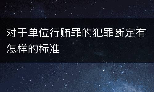 对于单位行贿罪的犯罪断定有怎样的标准