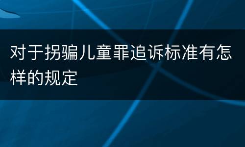 对于拐骗儿童罪追诉标准有怎样的规定