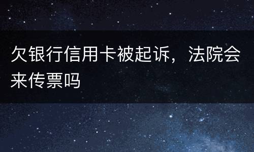 欠银行信用卡被起诉，法院会来传票吗