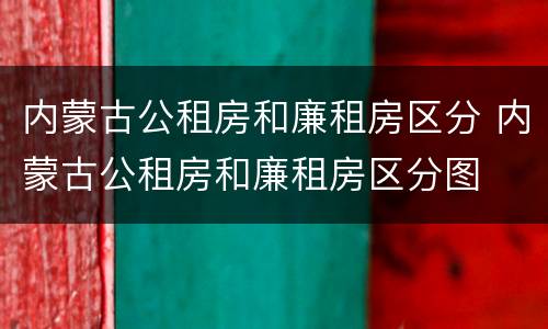 内蒙古公租房和廉租房区分 内蒙古公租房和廉租房区分图