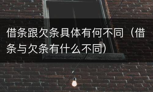 借条跟欠条具体有何不同（借条与欠条有什么不同）