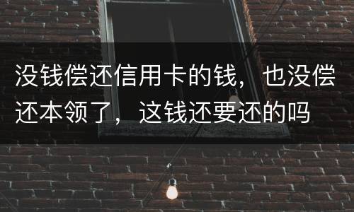 没钱偿还信用卡的钱,也没偿还本领了,这钱还要还的吗
