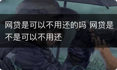 网贷是可以不用还的吗 网贷是不是可以不用还