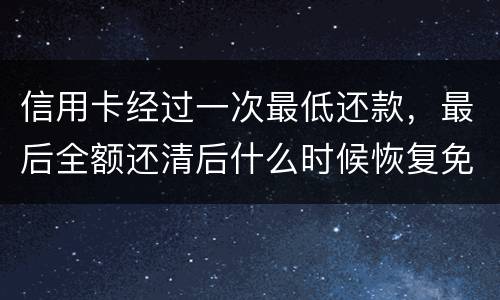 信用卡经过一次最低还款，最后全额还清后什么时候恢复免息期