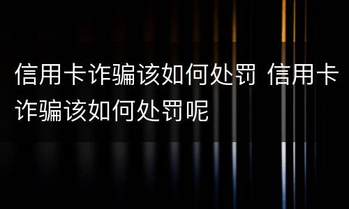 信用卡诈骗该如何处罚 信用卡诈骗该如何处罚呢