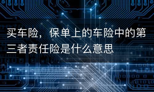 买车险，保单上的车险中的第三者责任险是什么意思