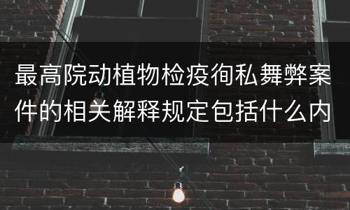 最高院动植物检疫徇私舞弊案件的相关解释规定包括什么内容