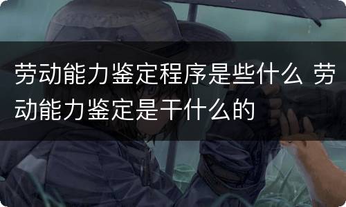 劳动能力鉴定程序是些什么 劳动能力鉴定是干什么的