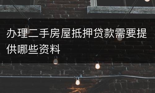 办理二手房屋抵押贷款需要提供哪些资料