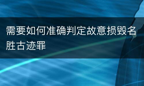 需要如何准确判定故意损毁名胜古迹罪