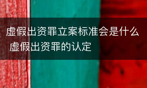 虚假出资罪立案标准会是什么 虚假出资罪的认定