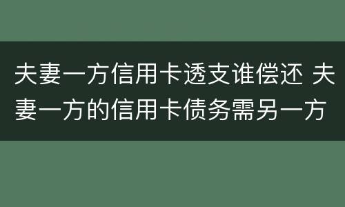 夫妻一方信用卡透支谁偿还 夫妻一方的信用卡债务需另一方承担吗