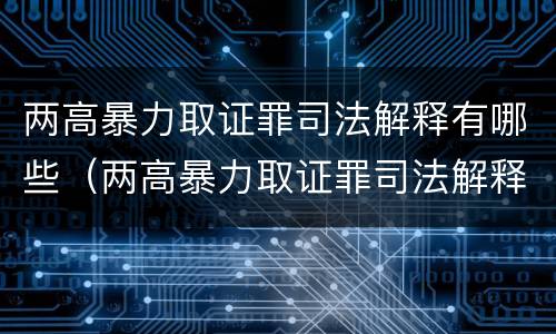 两高暴力取证罪司法解释有哪些（两高暴力取证罪司法解释有哪些规定）