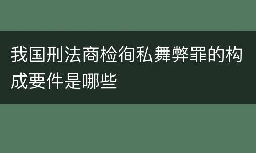 我国刑法商检徇私舞弊罪的构成要件是哪些