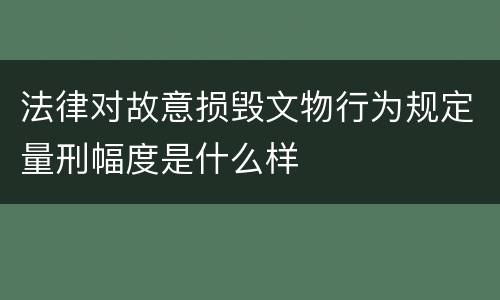 法律对故意损毁文物行为规定量刑幅度是什么样