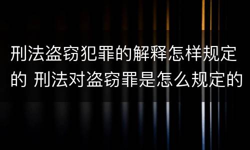刑法盗窃犯罪的解释怎样规定的 刑法对盗窃罪是怎么规定的?