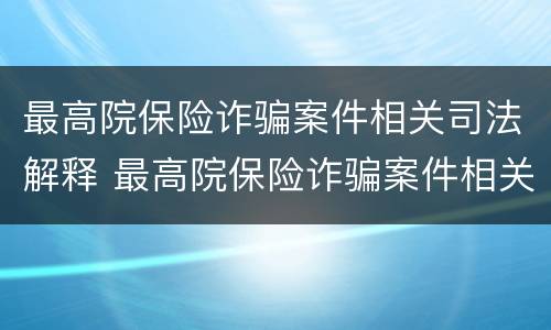 最高院保险诈骗案件相关司法解释 最高院保险诈骗案件相关司法解释最新