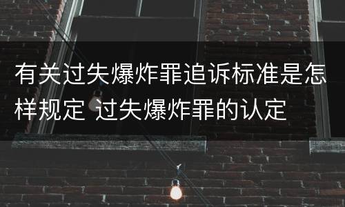 有关过失爆炸罪追诉标准是怎样规定 过失爆炸罪的认定