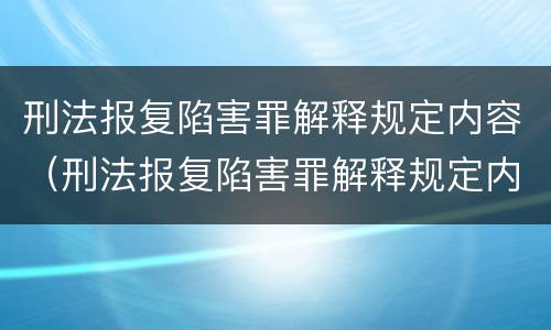 刑法报复陷害罪解释规定内容（刑法报复陷害罪解释规定内容是什么）