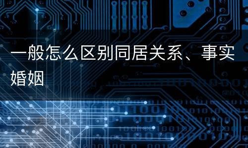 一般怎么区别同居关系、事实婚姻