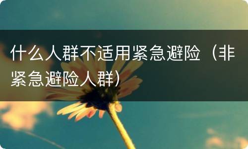 什么人群不适用紧急避险（非紧急避险人群）